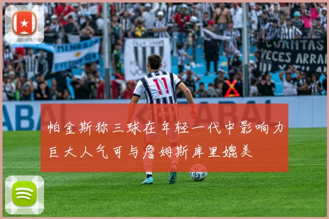 帕金斯称三球在年轻一代中影响力巨大人气可与詹姆斯库里媲美