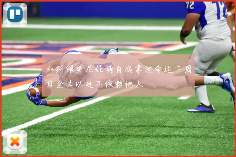 加斯佩里尼强调自我掌控命运下周日全力以赴不依赖他人