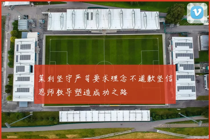 莱利坚守严苛要求理念不道歉坚信恩师教导塑造成功之路