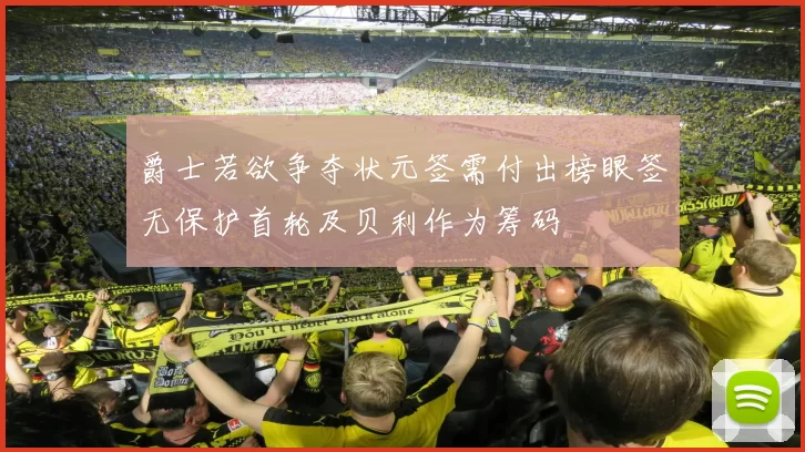 爵士若欲争夺状元签需付出榜眼签无保护首轮及贝利作为筹码