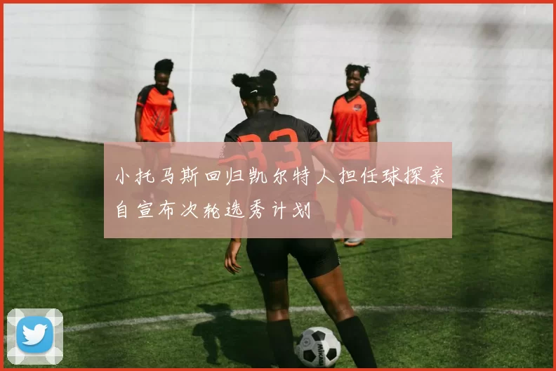 小托马斯回归凯尔特人担任球探亲自宣布次轮选秀计划
