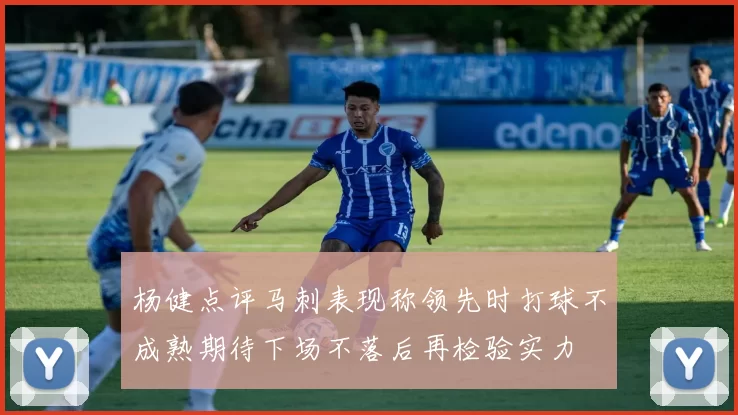 杨健点评马刺表现称领先时打球不成熟期待下场不落后再检验实力