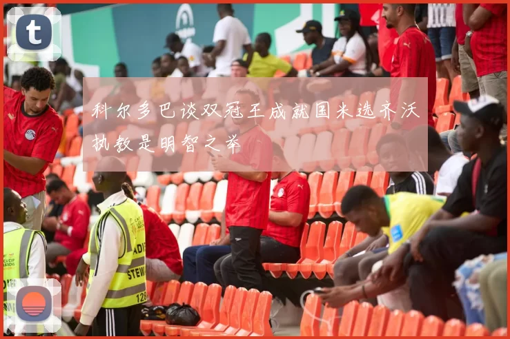 科尔多巴谈双冠王成就国米选齐沃执教是明智之举