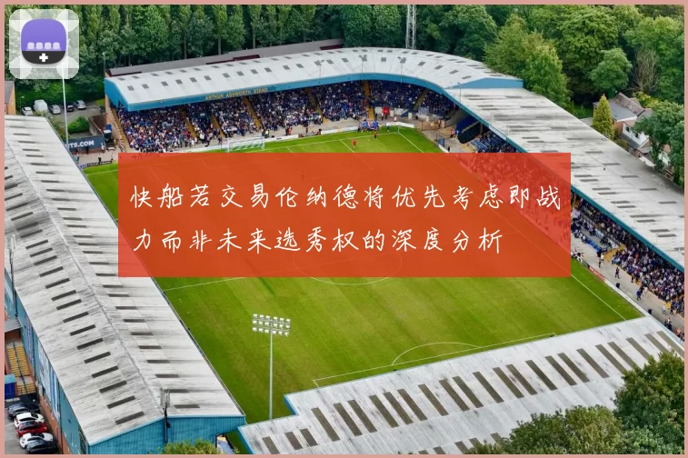 快船若交易伦纳德将优先考虑即战力而非未来选秀权的深度分析