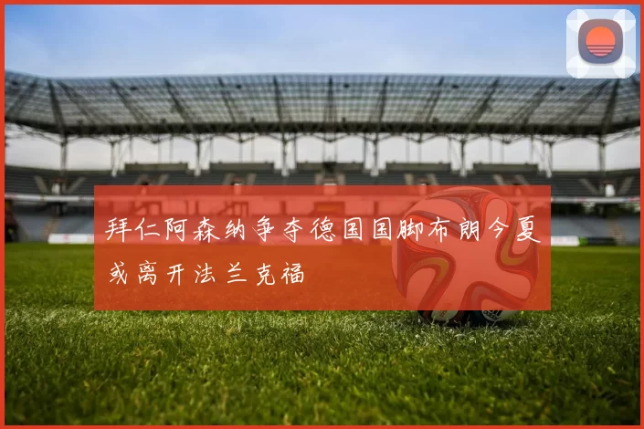 拜仁阿森纳争夺德国国脚布朗今夏或离开法兰克福