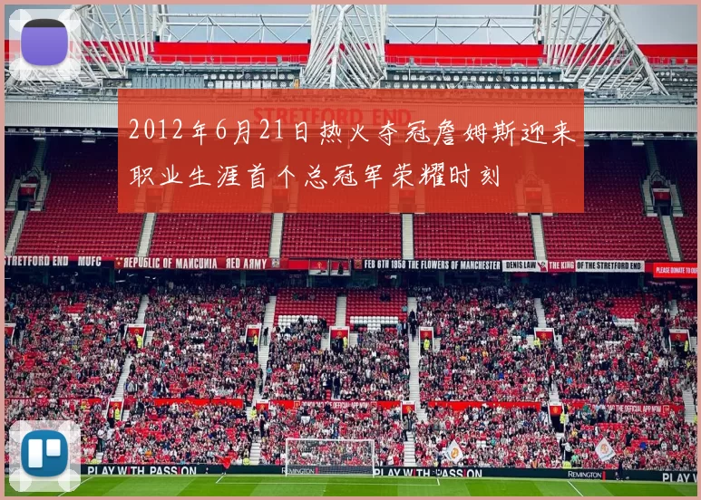 2012年6月21日热火夺冠詹姆斯迎来职业生涯首个总冠军荣耀时刻