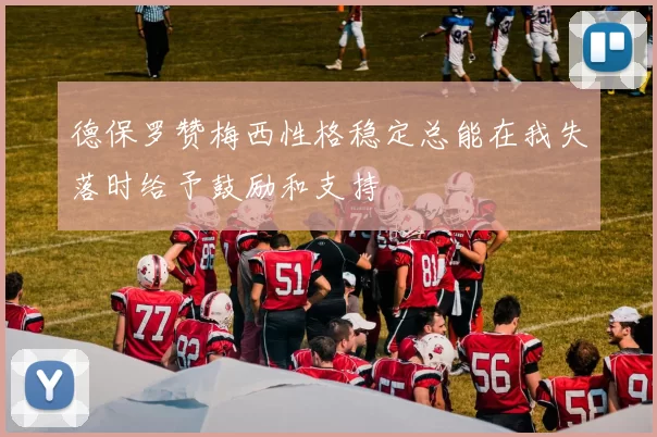 德保罗赞梅西性格稳定总能在我失落时给予鼓励和支持
