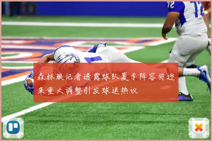 森林狼记者透露球队夏季阵容将迎来重大调整引发球迷热议